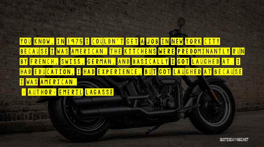 Emeril Lagasse Quotes: You Know, In 1975 I Couldn't Get A Job In New York City Because I Was American. The Kitchens Were