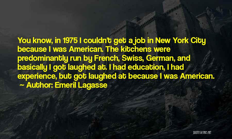 Emeril Lagasse Quotes: You Know, In 1975 I Couldn't Get A Job In New York City Because I Was American. The Kitchens Were