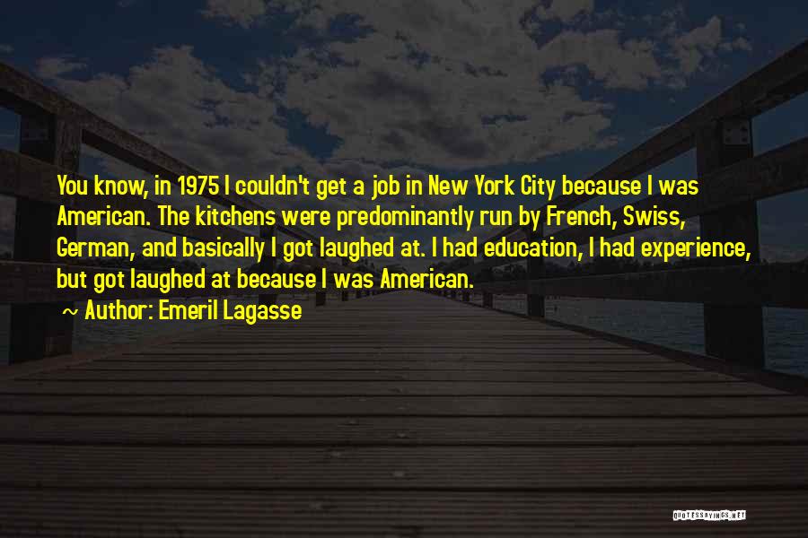 Emeril Lagasse Quotes: You Know, In 1975 I Couldn't Get A Job In New York City Because I Was American. The Kitchens Were