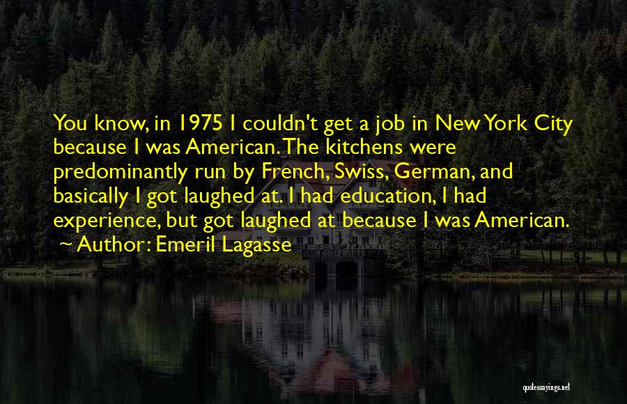 Emeril Lagasse Quotes: You Know, In 1975 I Couldn't Get A Job In New York City Because I Was American. The Kitchens Were