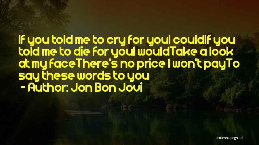 Jon Bon Jovi Quotes: If You Told Me To Cry For Youi Couldif You Told Me To Die For Youi Wouldtake A Look At
