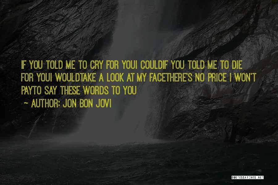 Jon Bon Jovi Quotes: If You Told Me To Cry For Youi Couldif You Told Me To Die For Youi Wouldtake A Look At