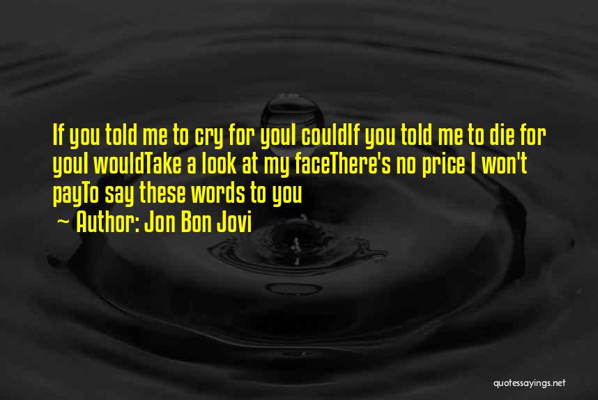Jon Bon Jovi Quotes: If You Told Me To Cry For Youi Couldif You Told Me To Die For Youi Wouldtake A Look At
