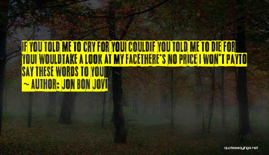 Jon Bon Jovi Quotes: If You Told Me To Cry For Youi Couldif You Told Me To Die For Youi Wouldtake A Look At