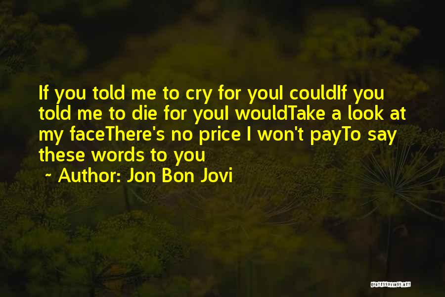 Jon Bon Jovi Quotes: If You Told Me To Cry For Youi Couldif You Told Me To Die For Youi Wouldtake A Look At
