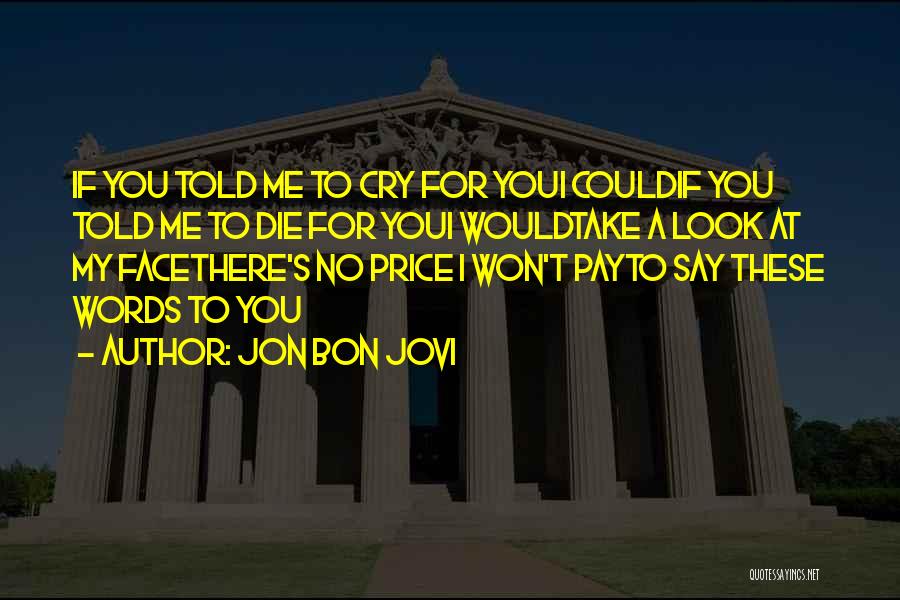 Jon Bon Jovi Quotes: If You Told Me To Cry For Youi Couldif You Told Me To Die For Youi Wouldtake A Look At