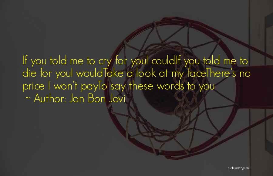 Jon Bon Jovi Quotes: If You Told Me To Cry For Youi Couldif You Told Me To Die For Youi Wouldtake A Look At