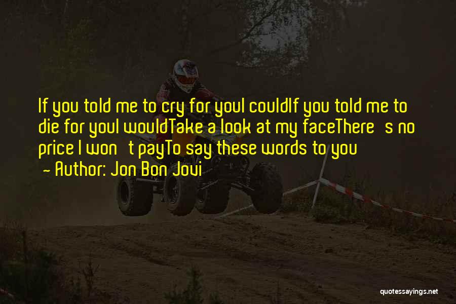 Jon Bon Jovi Quotes: If You Told Me To Cry For Youi Couldif You Told Me To Die For Youi Wouldtake A Look At