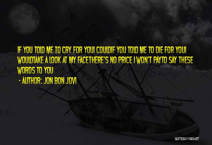 Jon Bon Jovi Quotes: If You Told Me To Cry For Youi Couldif You Told Me To Die For Youi Wouldtake A Look At