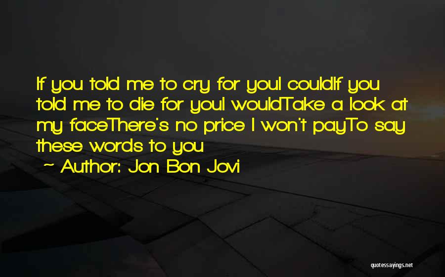 Jon Bon Jovi Quotes: If You Told Me To Cry For Youi Couldif You Told Me To Die For Youi Wouldtake A Look At