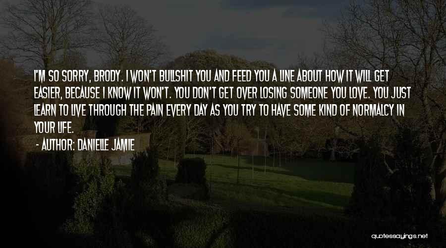 Danielle Jamie Quotes: I'm So Sorry, Brody. I Won't Bullshit You And Feed You A Line About How It Will Get Easier, Because