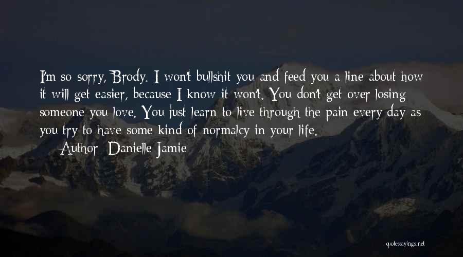 Danielle Jamie Quotes: I'm So Sorry, Brody. I Won't Bullshit You And Feed You A Line About How It Will Get Easier, Because