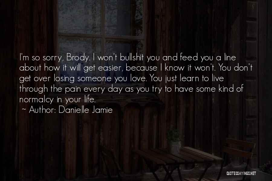 Danielle Jamie Quotes: I'm So Sorry, Brody. I Won't Bullshit You And Feed You A Line About How It Will Get Easier, Because