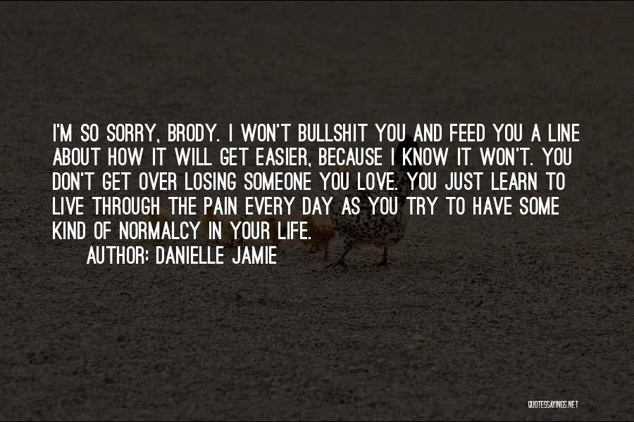 Danielle Jamie Quotes: I'm So Sorry, Brody. I Won't Bullshit You And Feed You A Line About How It Will Get Easier, Because