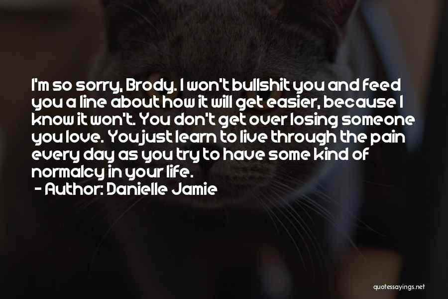 Danielle Jamie Quotes: I'm So Sorry, Brody. I Won't Bullshit You And Feed You A Line About How It Will Get Easier, Because