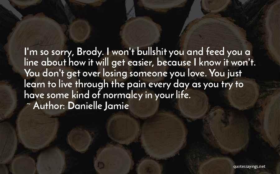 Danielle Jamie Quotes: I'm So Sorry, Brody. I Won't Bullshit You And Feed You A Line About How It Will Get Easier, Because