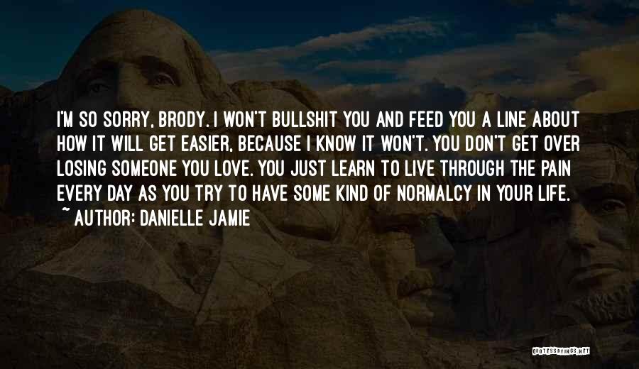 Danielle Jamie Quotes: I'm So Sorry, Brody. I Won't Bullshit You And Feed You A Line About How It Will Get Easier, Because