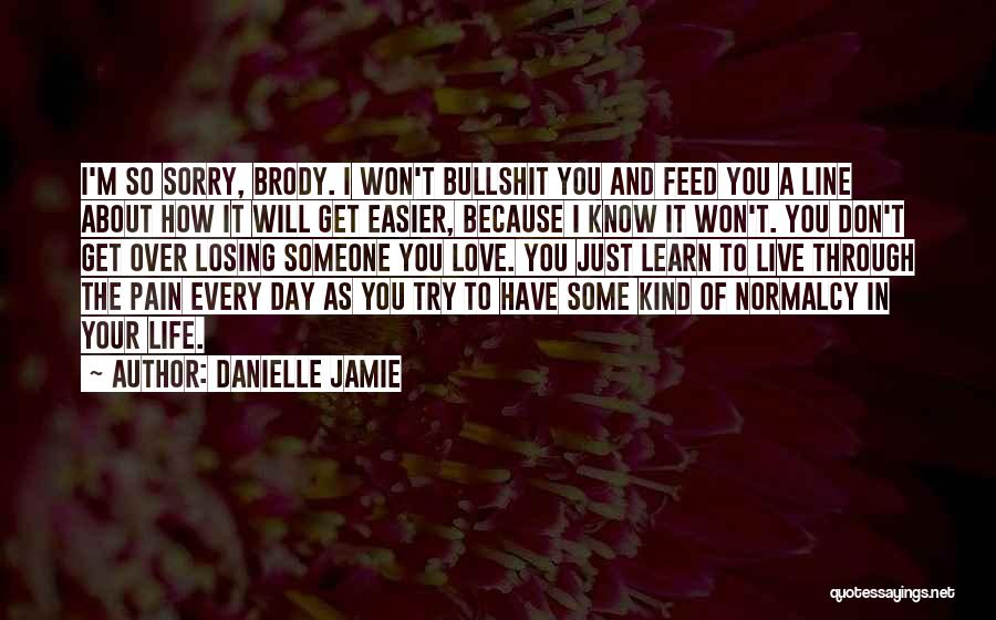 Danielle Jamie Quotes: I'm So Sorry, Brody. I Won't Bullshit You And Feed You A Line About How It Will Get Easier, Because