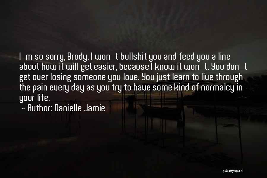 Danielle Jamie Quotes: I'm So Sorry, Brody. I Won't Bullshit You And Feed You A Line About How It Will Get Easier, Because