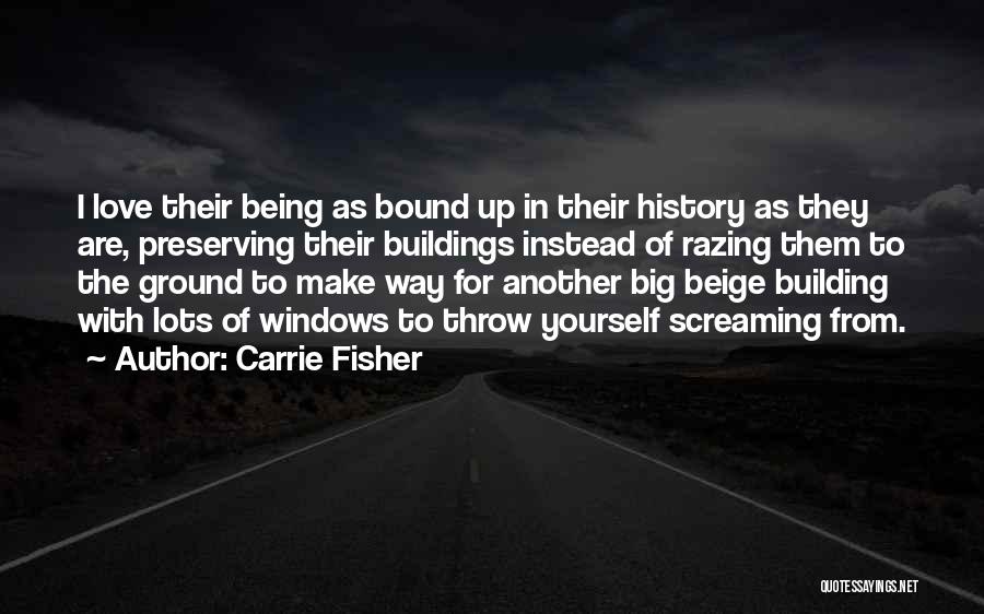 Carrie Fisher Quotes: I Love Their Being As Bound Up In Their History As They Are, Preserving Their Buildings Instead Of Razing Them