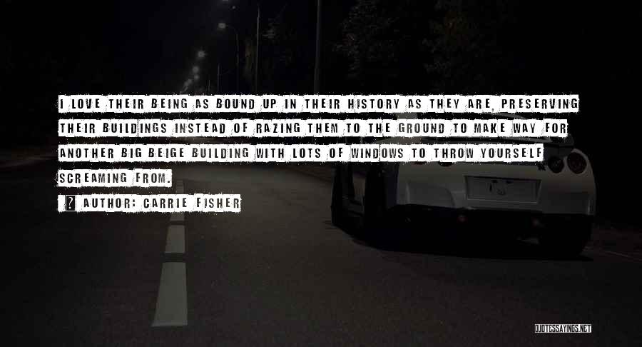Carrie Fisher Quotes: I Love Their Being As Bound Up In Their History As They Are, Preserving Their Buildings Instead Of Razing Them