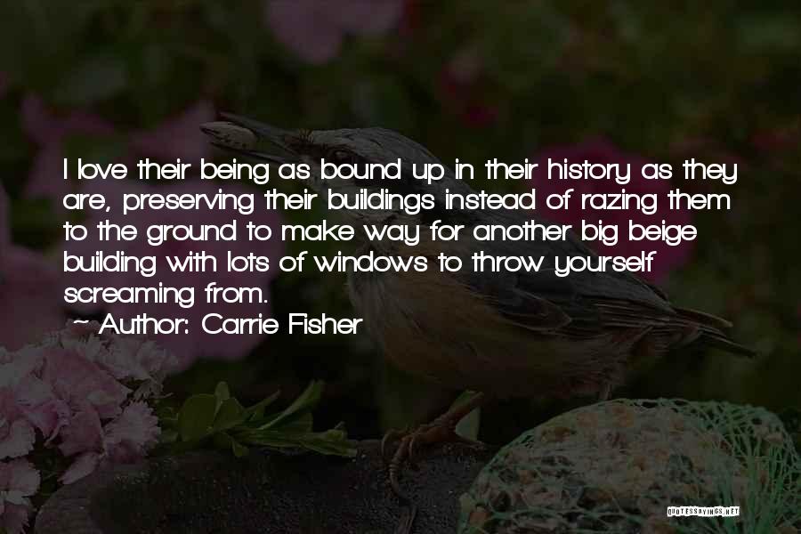 Carrie Fisher Quotes: I Love Their Being As Bound Up In Their History As They Are, Preserving Their Buildings Instead Of Razing Them
