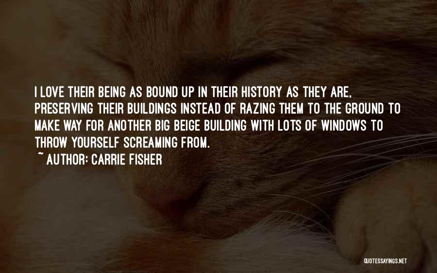 Carrie Fisher Quotes: I Love Their Being As Bound Up In Their History As They Are, Preserving Their Buildings Instead Of Razing Them