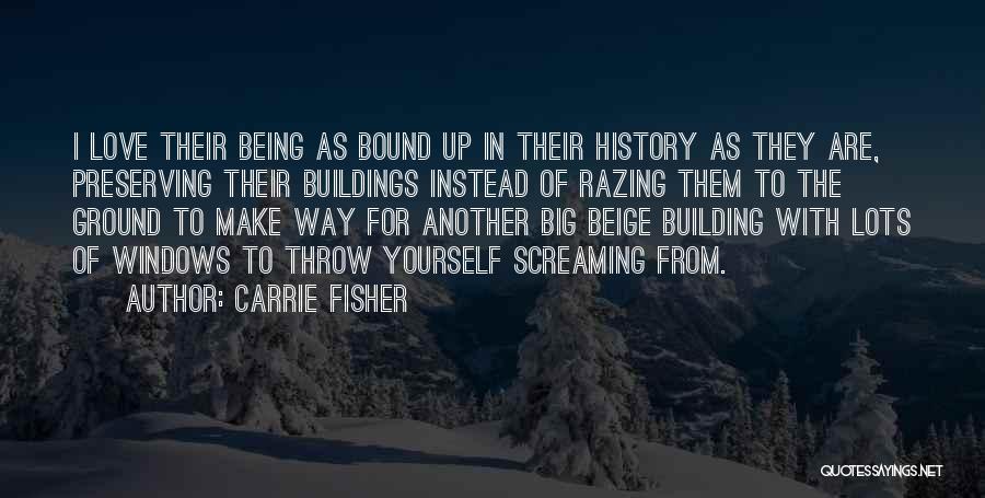 Carrie Fisher Quotes: I Love Their Being As Bound Up In Their History As They Are, Preserving Their Buildings Instead Of Razing Them