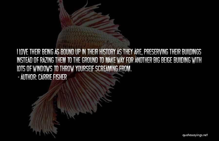 Carrie Fisher Quotes: I Love Their Being As Bound Up In Their History As They Are, Preserving Their Buildings Instead Of Razing Them