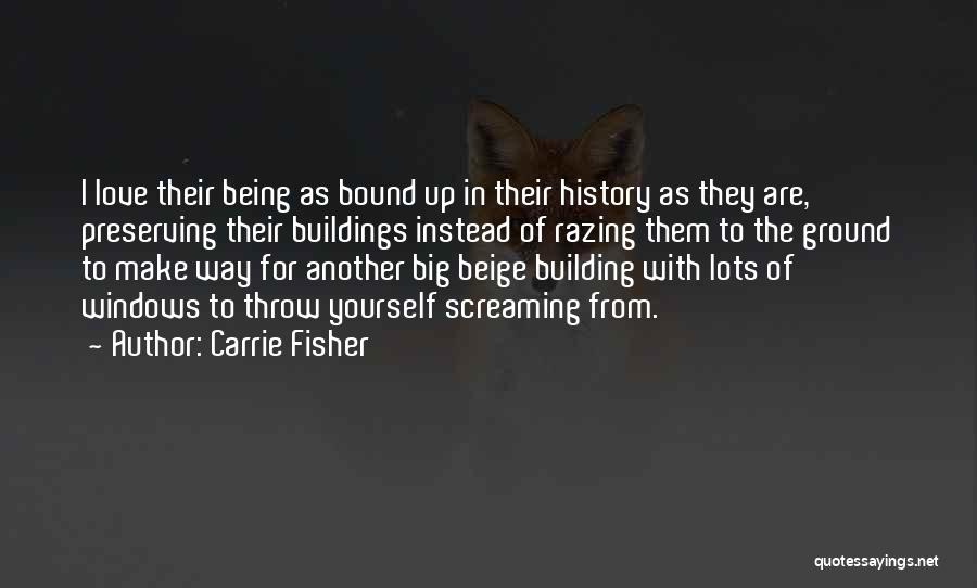 Carrie Fisher Quotes: I Love Their Being As Bound Up In Their History As They Are, Preserving Their Buildings Instead Of Razing Them