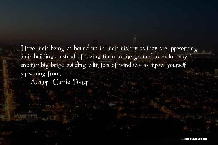 Carrie Fisher Quotes: I Love Their Being As Bound Up In Their History As They Are, Preserving Their Buildings Instead Of Razing Them