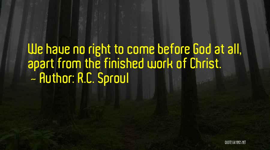 R.C. Sproul Quotes: We Have No Right To Come Before God At All, Apart From The Finished Work Of Christ.