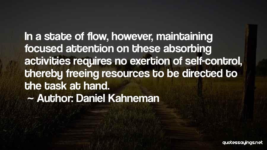 Daniel Kahneman Quotes: In A State Of Flow, However, Maintaining Focused Attention On These Absorbing Activities Requires No Exertion Of Self-control, Thereby Freeing