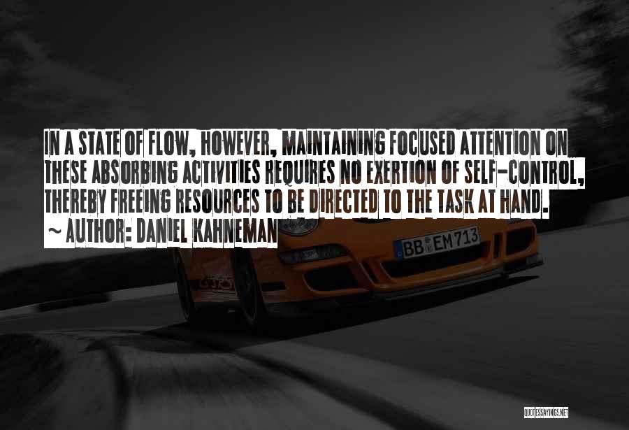 Daniel Kahneman Quotes: In A State Of Flow, However, Maintaining Focused Attention On These Absorbing Activities Requires No Exertion Of Self-control, Thereby Freeing