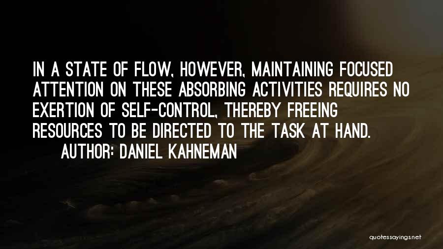 Daniel Kahneman Quotes: In A State Of Flow, However, Maintaining Focused Attention On These Absorbing Activities Requires No Exertion Of Self-control, Thereby Freeing