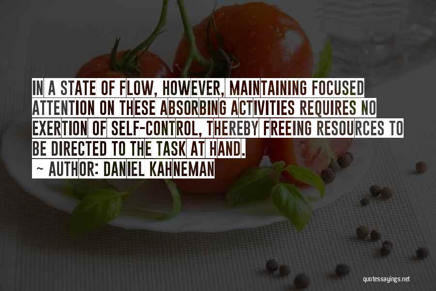 Daniel Kahneman Quotes: In A State Of Flow, However, Maintaining Focused Attention On These Absorbing Activities Requires No Exertion Of Self-control, Thereby Freeing