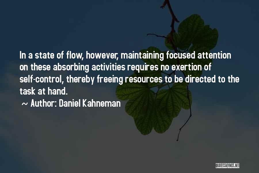 Daniel Kahneman Quotes: In A State Of Flow, However, Maintaining Focused Attention On These Absorbing Activities Requires No Exertion Of Self-control, Thereby Freeing