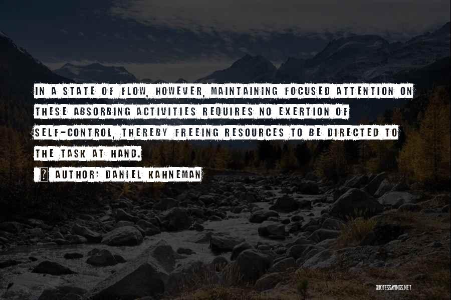 Daniel Kahneman Quotes: In A State Of Flow, However, Maintaining Focused Attention On These Absorbing Activities Requires No Exertion Of Self-control, Thereby Freeing