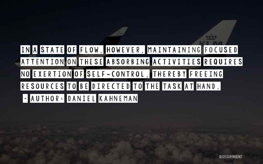 Daniel Kahneman Quotes: In A State Of Flow, However, Maintaining Focused Attention On These Absorbing Activities Requires No Exertion Of Self-control, Thereby Freeing