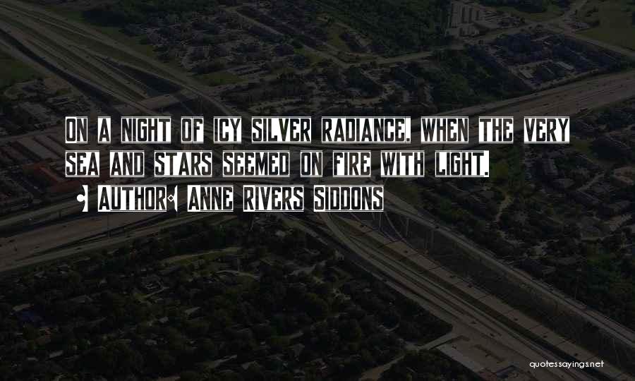 Anne Rivers Siddons Quotes: On A Night Of Icy Silver Radiance, When The Very Sea And Stars Seemed On Fire With Light.