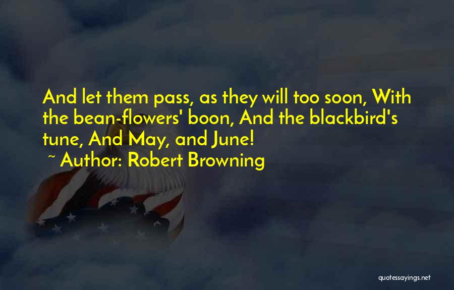 Robert Browning Quotes: And Let Them Pass, As They Will Too Soon, With The Bean-flowers' Boon, And The Blackbird's Tune, And May, And