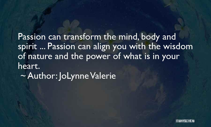 JoLynne Valerie Quotes: Passion Can Transform The Mind, Body And Spirit ... Passion Can Align You With The Wisdom Of Nature And The