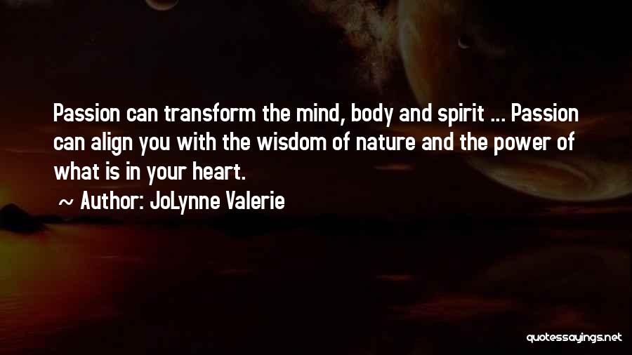 JoLynne Valerie Quotes: Passion Can Transform The Mind, Body And Spirit ... Passion Can Align You With The Wisdom Of Nature And The