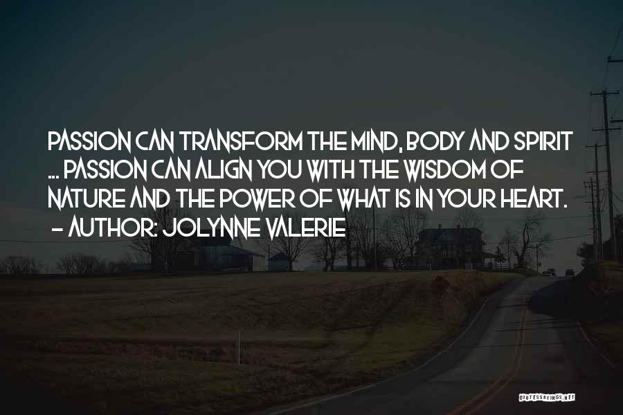 JoLynne Valerie Quotes: Passion Can Transform The Mind, Body And Spirit ... Passion Can Align You With The Wisdom Of Nature And The