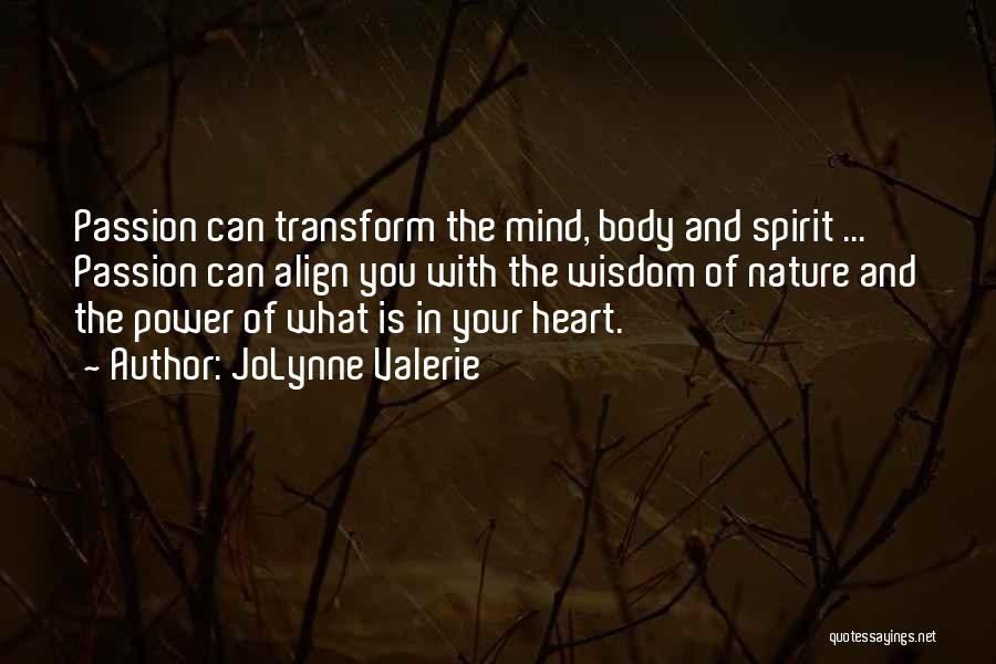 JoLynne Valerie Quotes: Passion Can Transform The Mind, Body And Spirit ... Passion Can Align You With The Wisdom Of Nature And The