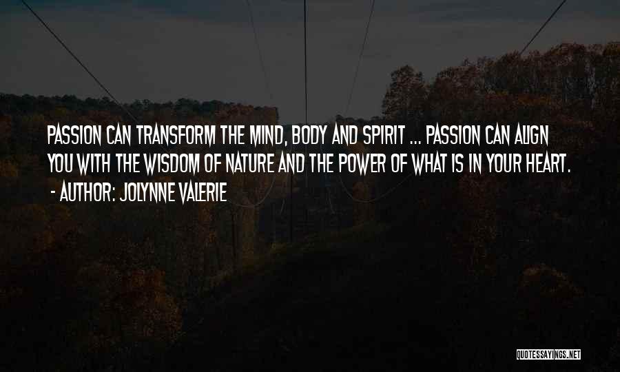 JoLynne Valerie Quotes: Passion Can Transform The Mind, Body And Spirit ... Passion Can Align You With The Wisdom Of Nature And The