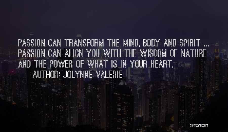 JoLynne Valerie Quotes: Passion Can Transform The Mind, Body And Spirit ... Passion Can Align You With The Wisdom Of Nature And The