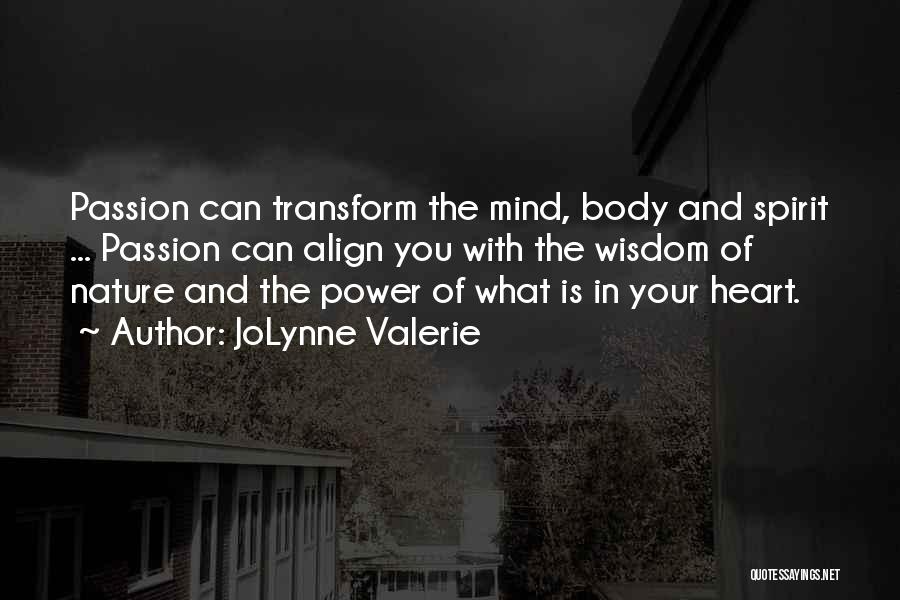 JoLynne Valerie Quotes: Passion Can Transform The Mind, Body And Spirit ... Passion Can Align You With The Wisdom Of Nature And The