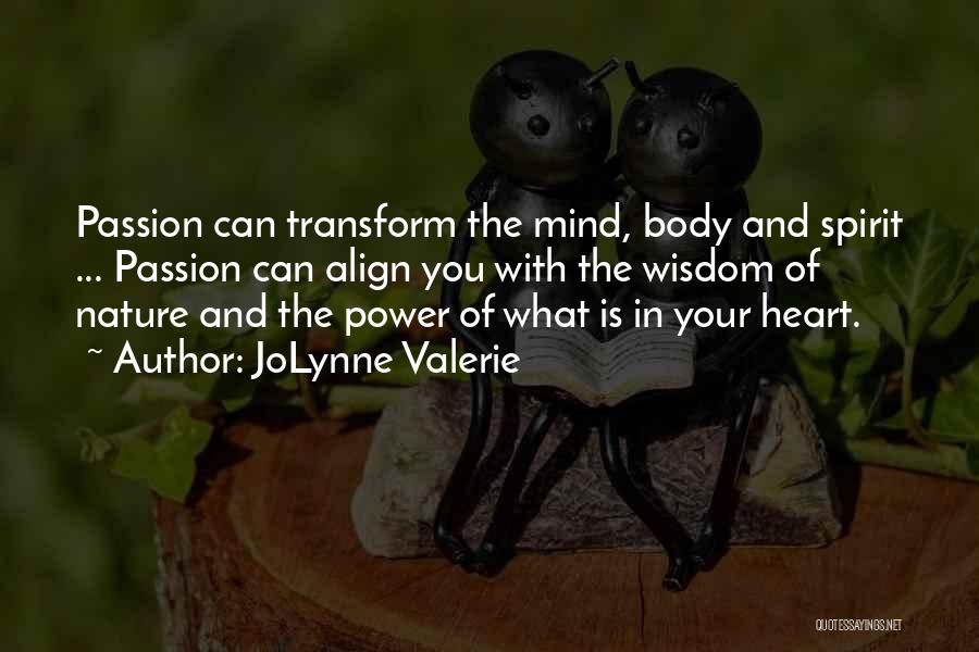 JoLynne Valerie Quotes: Passion Can Transform The Mind, Body And Spirit ... Passion Can Align You With The Wisdom Of Nature And The