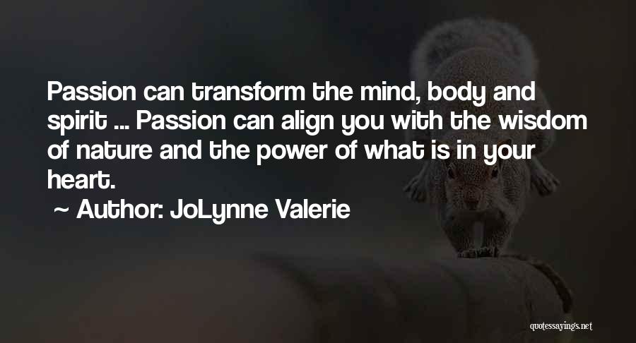 JoLynne Valerie Quotes: Passion Can Transform The Mind, Body And Spirit ... Passion Can Align You With The Wisdom Of Nature And The